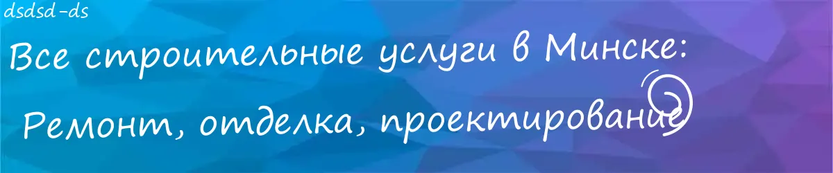 Строительные работы и услуги в  Минске: Ремонт, проектирование